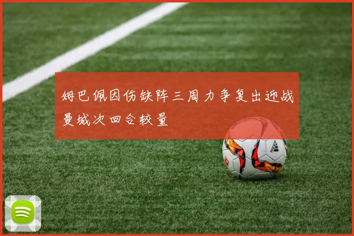 姆巴佩因伤缺阵三周力争复出迎战曼城次回合较量