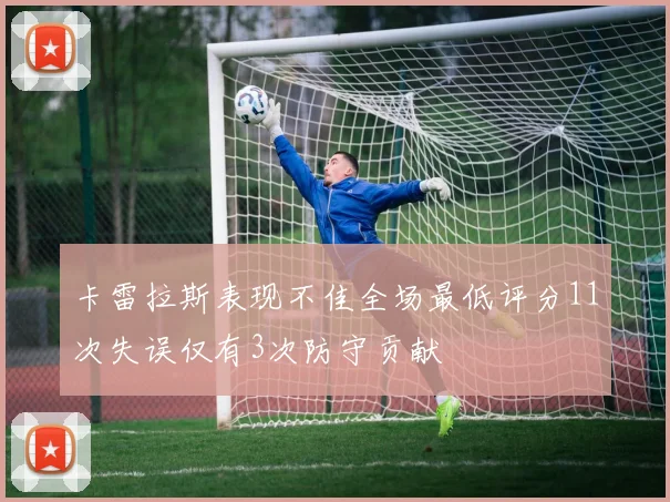 卡雷拉斯表现不佳全场最低评分11次失误仅有3次防守贡献