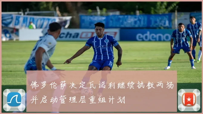 佛罗伦萨决定瓦诺利继续执教两场并启动管理层重组计划