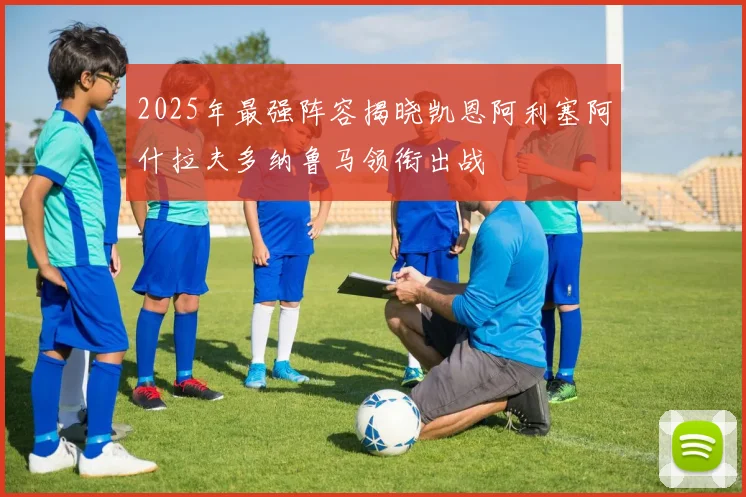 2025年最强阵容揭晓凯恩阿利塞阿什拉夫多纳鲁马领衔出战