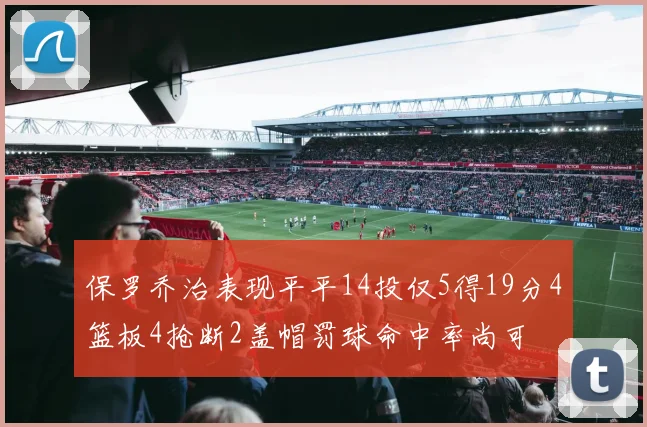 保罗乔治表现平平14投仅5得19分4篮板4抢断2盖帽罚球命中率尚可