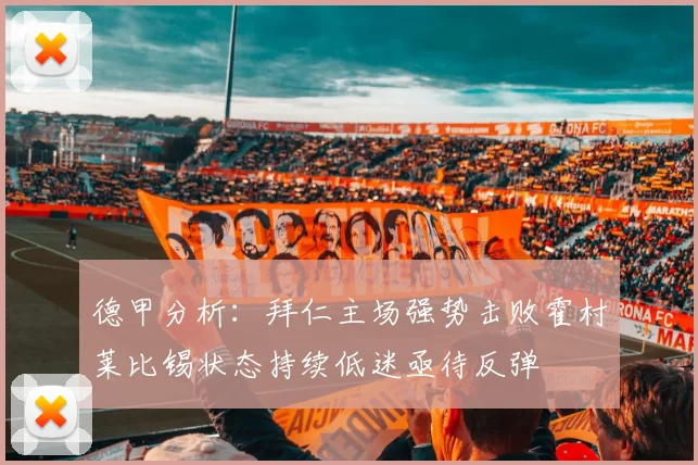 德甲分析：拜仁主场强势击败霍村莱比锡状态持续低迷亟待反弹