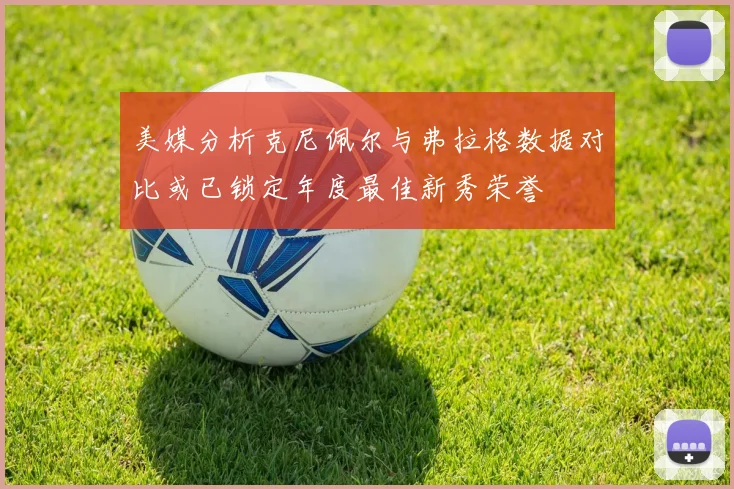 美媒分析克尼佩尔与弗拉格数据对比或已锁定年度最佳新秀荣誉