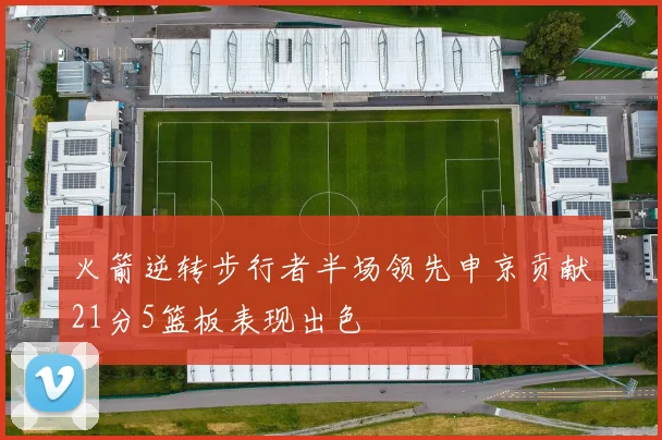 火箭逆转步行者半场领先申京贡献21分5篮板表现出色