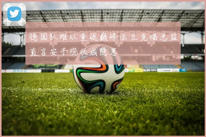 德国队难以重返巅峰法兰克福总监直言安于现状成隐患
