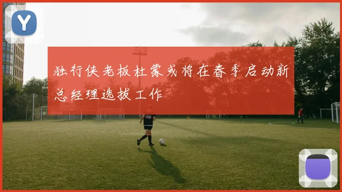 独行侠老板杜蒙或将在春季启动新总经理选拔工作