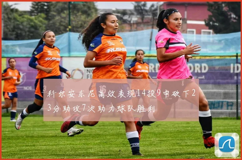 科尔安东尼高效表现14投9中砍下23分助攻7次助力球队胜利